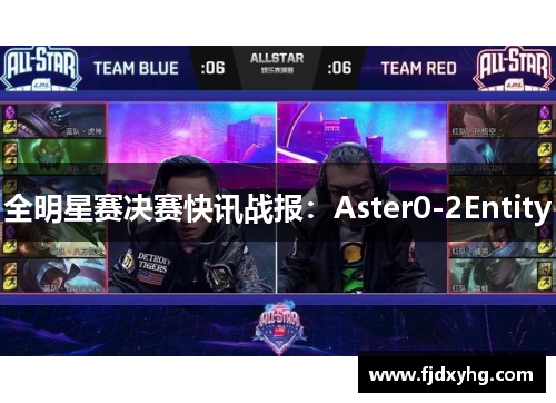 全明星赛决赛快讯战报：Aster0-2Entity